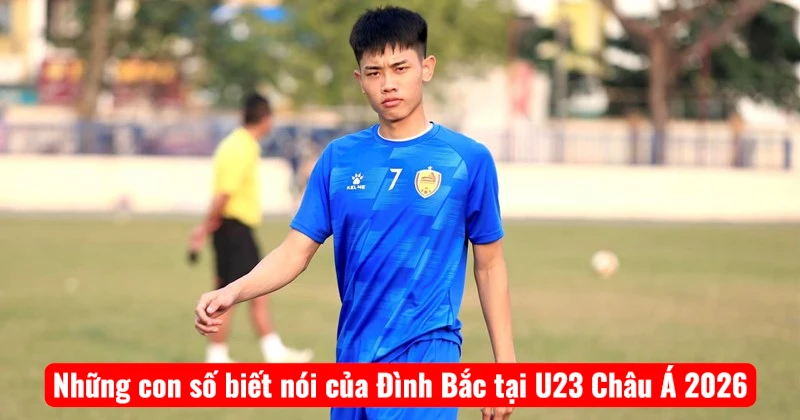 Những con số biết nói của Đình Bắc tại U23 Châu Á 2026
